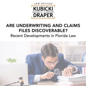 Are Underwriting and Claims Files Discoverable?: Recent Developments in Florida Law